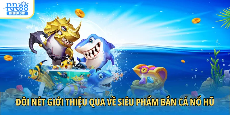 Đôi nét giới thiệu qua về siêu phẩm bắn cá nổ hũ đình đám