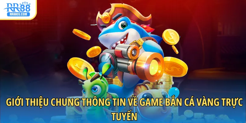 Giới thiệu chung thông tin về game bắn cá vàng trực tuyến