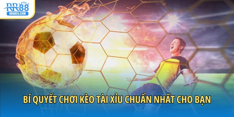 Bí quyết chơi kèo tài xỉu chuẩn nhất cho bạn