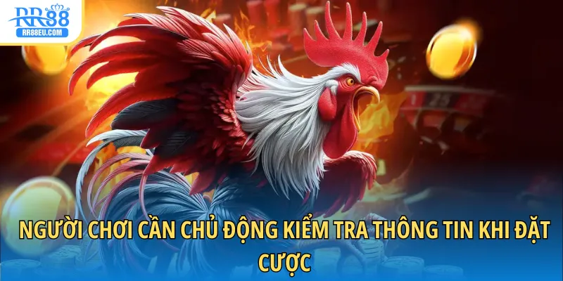 Người chơi cần chủ động kiểm tra thông tin khi đặt cược