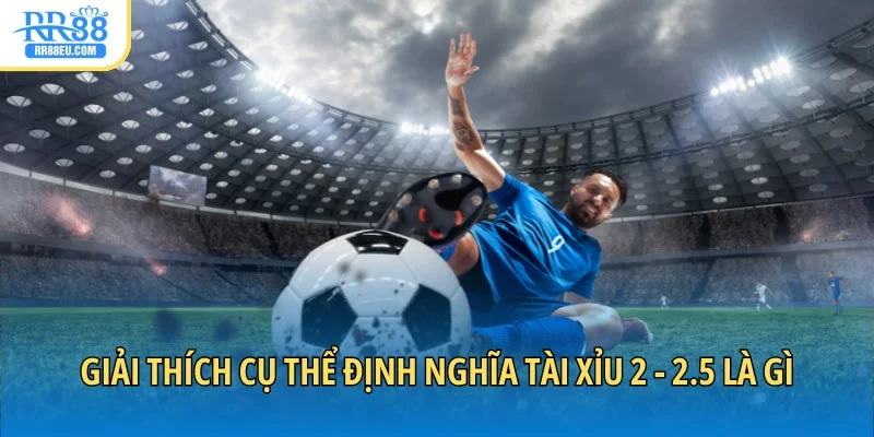 Giải thích cụ thể định nghĩa tài xỉu 2 - 2.5 là gì