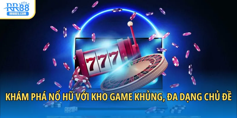 Khám phá nổ hũ với kho game khủng, đa dạng chủ đề