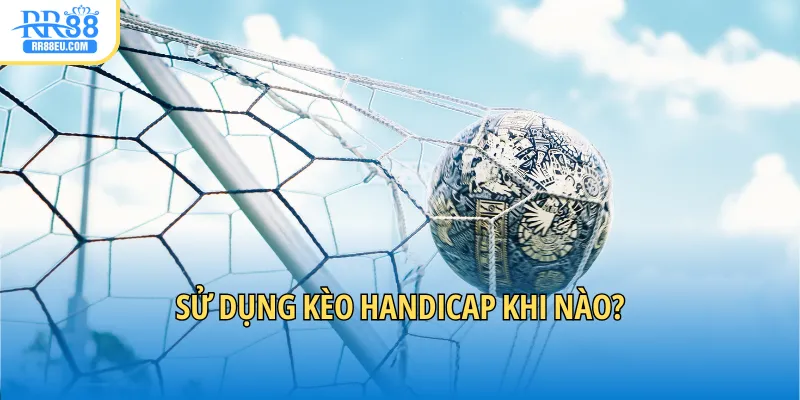 Sử dụng kèo Handicap khi nào?
