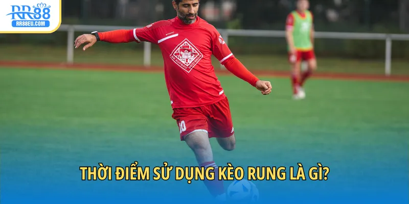 Thời điểm sử dụng kèo rung là gì?